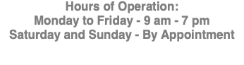 Hours of Operation: Monday to Friday - 9 am - 7 pm Saturday and Sunday - By Appointment